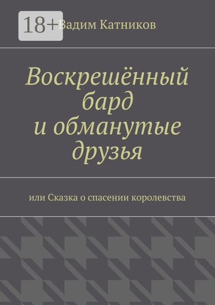 Обложка книги  «Воскрешённый бард и обманутые друзья. или Сказка о спасении королевства»
