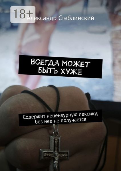 Обложка книги  «Всегда может быть хуже. Содержит нецензурную лексику, без нее не получается»