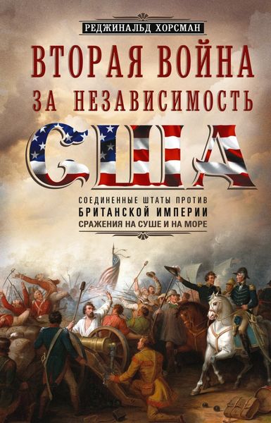Обложка книги  «Вторая война за независимость США. Соединенные Штаты против Британской империи: сражения на суше и на море»