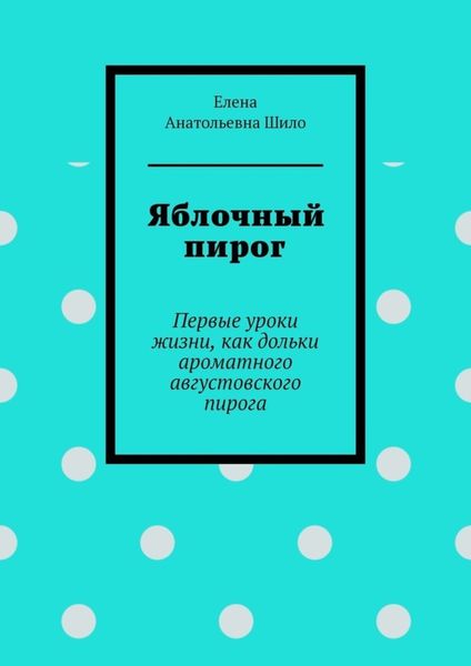 Обложка книги  «Яблочный пирог. Первые уроки жизни, как дольки ароматного августовского пирога»