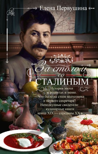 Обложка книги  «За столом со Сталиным. История эпохи в рецептах и меню.Что было на столе колхозника и первого секретаря? Неподкупные свидетели: кулинарные книги конца XIX – середины XX в.»