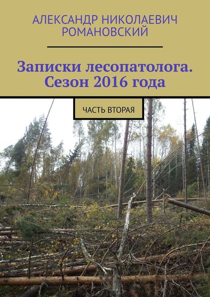 Обложка книги  «Записки лесопатолога. Сезон 2016 года. Часть вторая»