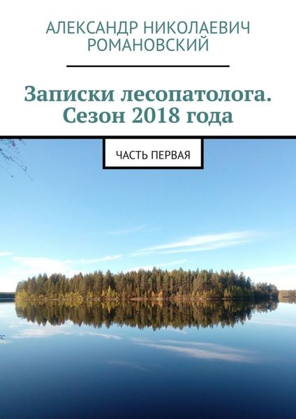 Обложка книги  «Записки лесопатолога. Сезон 2018 года. Часть первая»