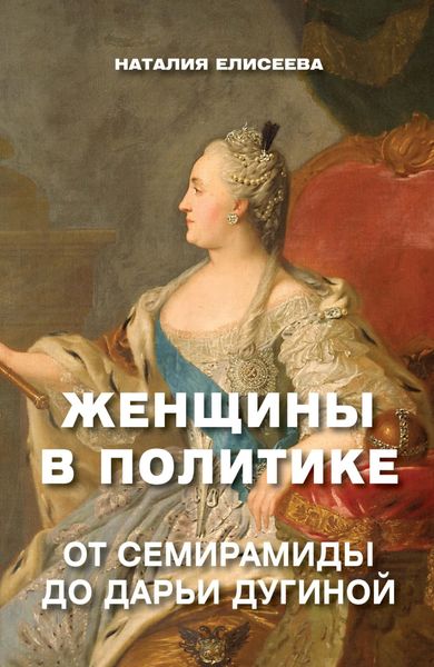 Обложка книги  «Женщины в политике. От Семирамиды до Дарьи Дугиной»