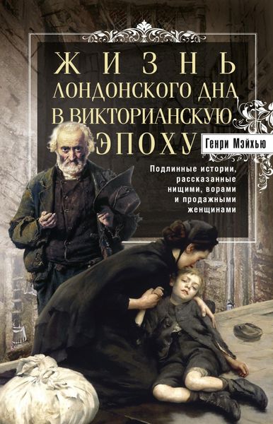 Обложка книги  «Жизнь лондонского дна в Викторианскую эпоху. Подлинные истории, рассказанные нищими, ворами и продажными женщинами»