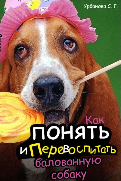 Обложка книги  «Как понять и перевоспитать балованную собаку»