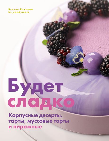 Обложка книги  «Будет сладко. Корпусные десерты, тарты, муссовые торты и пирожные»