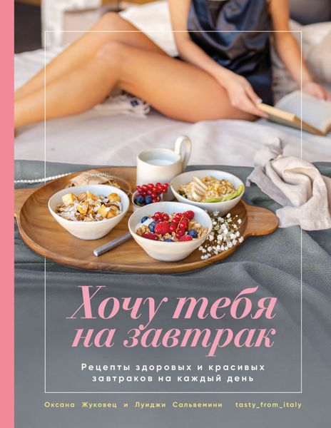 Обложка книги  «Хочу тебя на завтрак. Рецепты красивых и здоровых завтраков на каждый день»