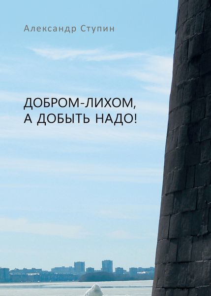 Обложка книги  «Добром-лихом, а добыть надо!»