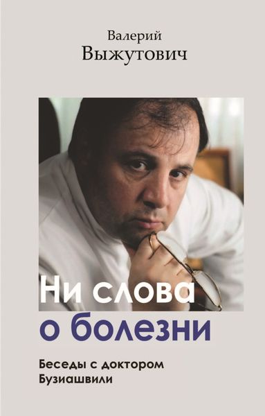 Обложка книги «Ни слова о болезни. Беседы с доктором Бузиашвили»
