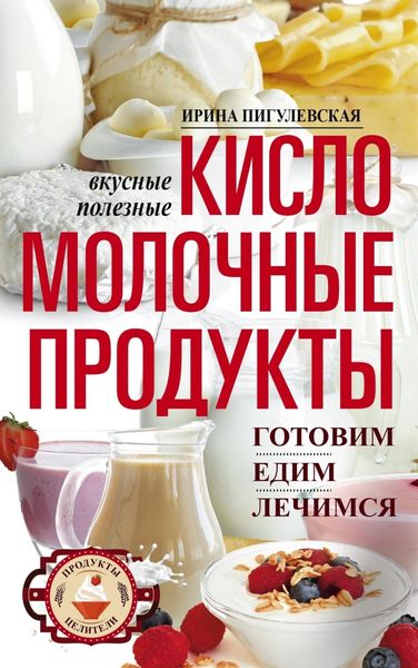 Обложка книги  «Кисломолочные продукты вкусные, целебные. Готовим, едим, лечимся»