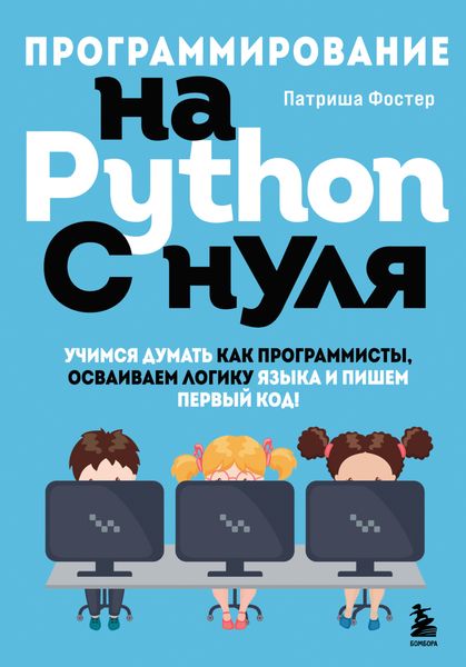 Обложка книги  «Программирование на Python с нуля. Учимся думать как программисты, осваиваем логику языка и пишем первый код!»