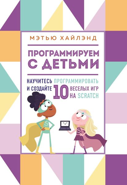 Обложка книги «Программируем с детьми. Создайте 10 веселых игр на Scratch»