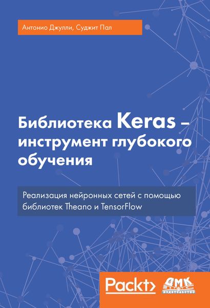 Обложка книги  «Библиотека Keras – инструмент глубокого обучения. Реализация нейронных сетей с помощью библиотек Theano и TensorFlow»