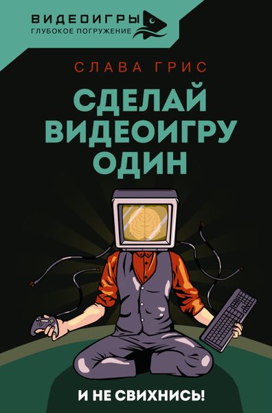 Обложка книги «Сделай видеоигру один и не свихнись»