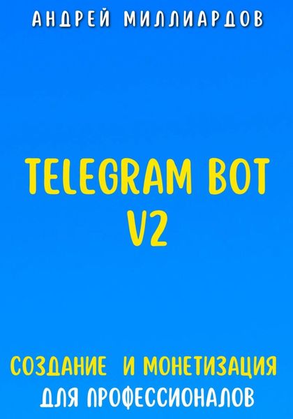 Обложка книги  «Telegram Bot V2. Создание бота и Монетизация для профессионалов»