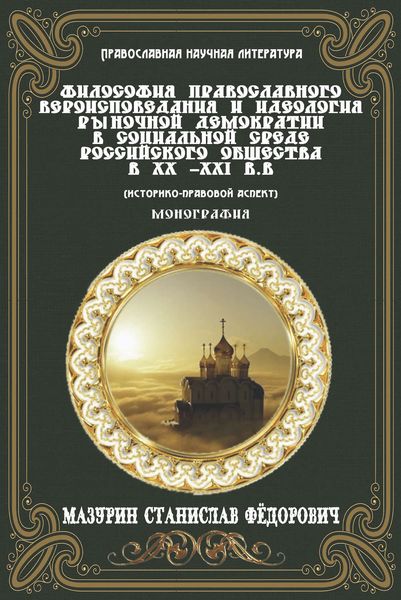 Обложка книги  «Философия православного вероисповедания и идеология рыночной демократии в социальной среде российского общества в XX-XXI вв. (историко-правовой аспект)»