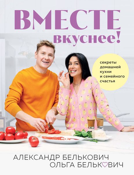 Обложка книги  «Вместе вкуснее! Секреты домашней кухни и семейного счастья»