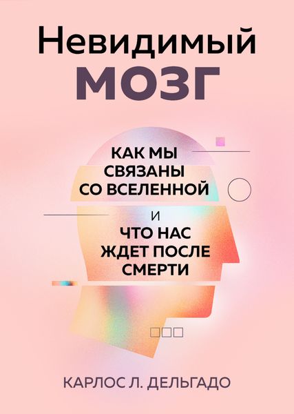 Обложка книги  «Невидимый мозг. Как мы связаны со Вселенной и что нас ждет после смерти»