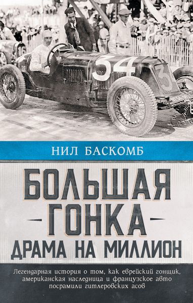 Обложка книги  «Большая гонка. Драма на миллион. Легендарная история о том, как еврейский гонщик, американская наследница и французское авто посрамили гитлеровских асов»