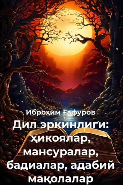 Обложка книги  «Дил эркинлиги: ҳикоялар, мансуралар, бадиалар, адабий мақолалар»