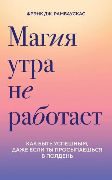 Обложка книги  «Магия утра не работает. Как быть успешным, даже если ты просыпаешься в полдень»
