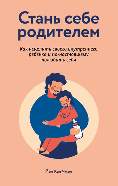 Обложка книги  «Стань себе родителем: как исцелить своего внутреннего ребенка и по-настоящему полюбить себя»