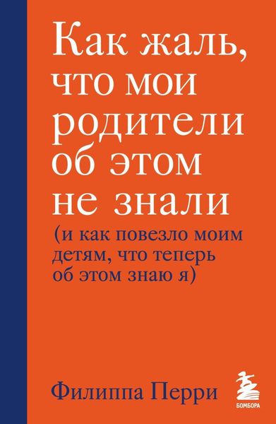 Обложка книги  «Как жаль, что мои родители об этом не знали (и как повезло моим детям, что теперь об этом знаю я)»
