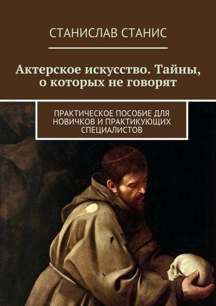 Обложка книги  «Актерское искусство. Тайны, о которых не говорят. Практическое пособие для новичков и практикующих специалистов»