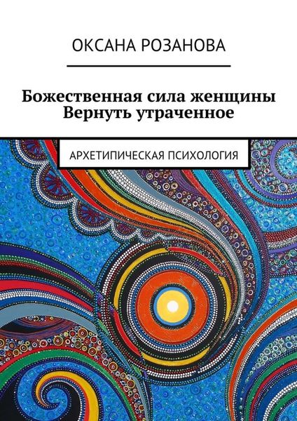 Обложка книги  «Божественная сила женщины. Вернуть утраченное. Архетипическая психология»
