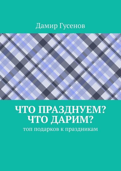 Обложка книги  «Что празднуем? Что дарим? Топ подарков к праздникам»