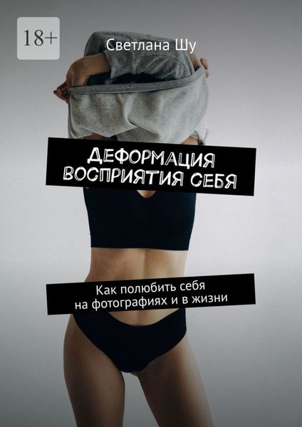 Обложка книги  «Деформация восприятия себя. Как полюбить себя на фотографиях и в жизни»