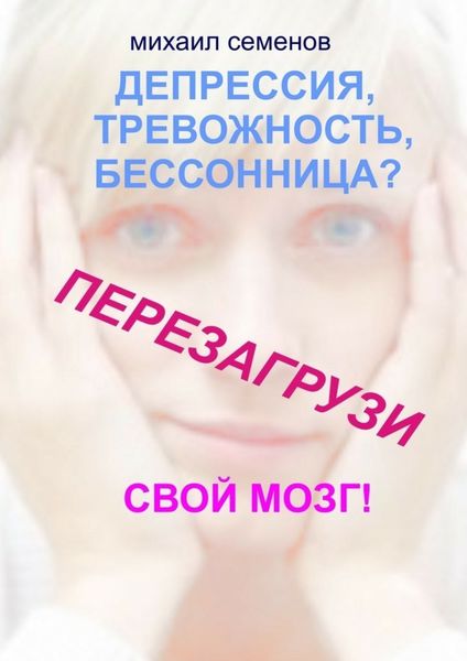 Обложка книги  «Депрессия, тревожность, бессонница? Перезагрузи свой мозг!»