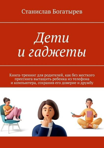 Обложка книги  «Дети и гаджеты. Книга-тренинг для родителей, как без жесткого прессинга вытащить ребенка из телефона и компьютера, сохранив его доверие и дружбу»