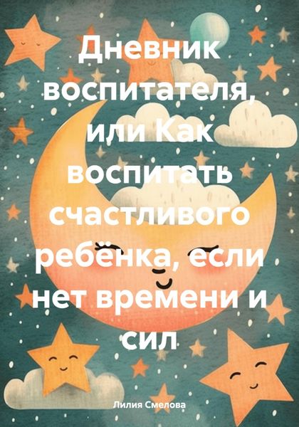 Обложка книги  «Дневник воспитателя, или Как воспитать счастливого ребёнка, если нет времени и сил»
