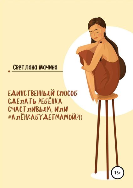 Обложка книги  «Единственный способ сделать ребёнка счастливым, или #алёнкабудетмамой?!)»