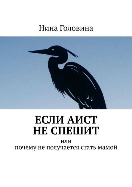 Обложка книги  «Если аист не спешит. Или почему не получается стать мамой»