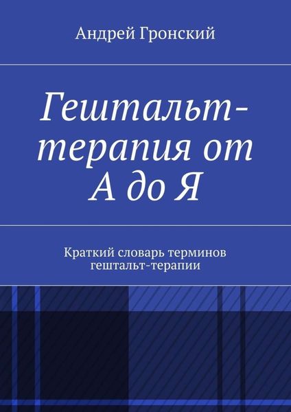 Обложка книги  «Гештальт-терапия от А до Я. Краткий словарь терминов гештальт-терапии»