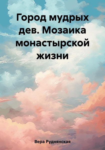 Обложка книги «Город мудрых дев. Мозаика монастырской жизни»