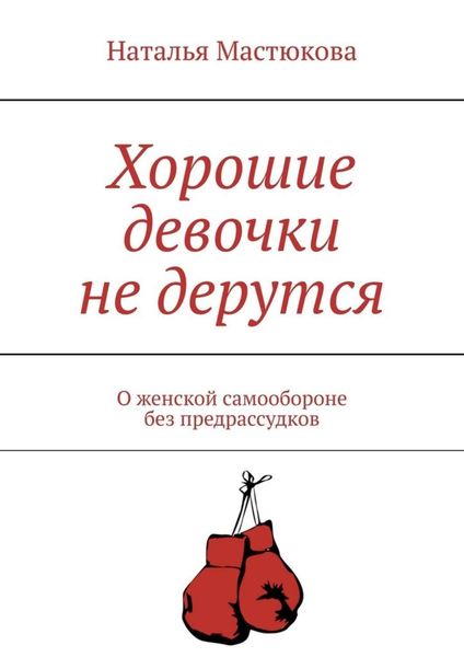 Обложка книги  «Хорошие девочки не дерутся. О женской самообороне без предрассудков»