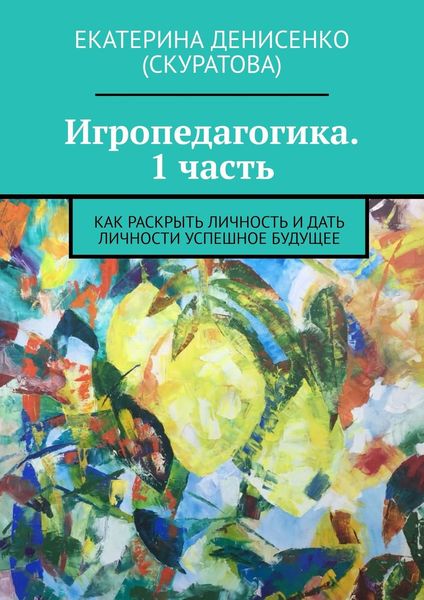 Обложка книги  «Игропедагогика. 1 часть. Как раскрыть личность и дать личности успешное будущее»