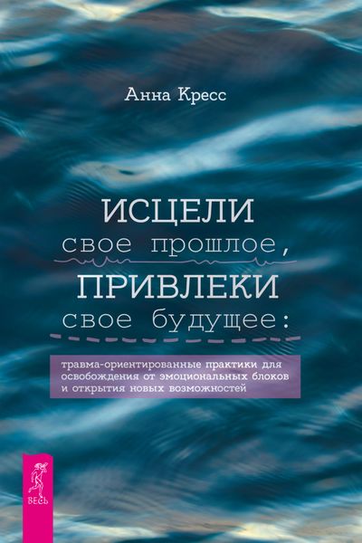 Обложка книги  «Исцели свое прошлое, привлеки свое будущее. Травма-ориентированные практики для освобождения от эмоциональных блоков и открытия новых возможностей»