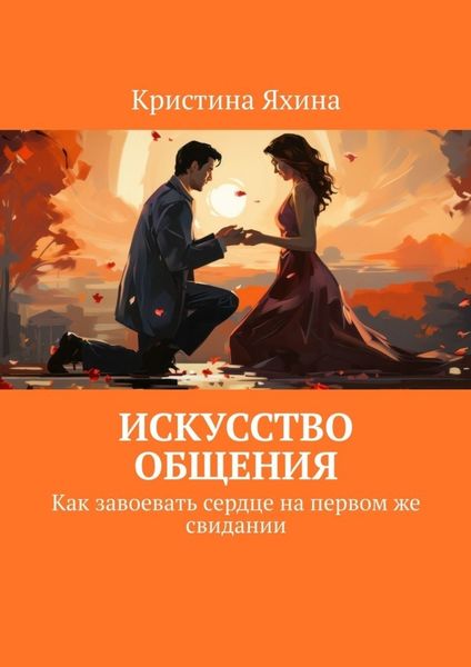 Обложка книги  «Искусство общения. Как завоевать сердце на первом же свидании»
