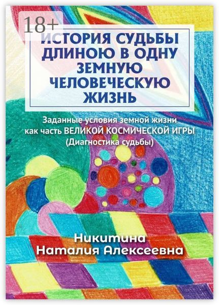 Обложка книги  «История судьбы длиною в одну земную человеческую жизнь. Или заданные условия земной жизни как часть ВЕЛИКОЙ КОСМИЧЕСКОЙ ИГРЫ (Диагностика судьбы)»