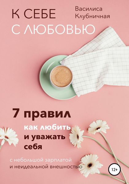 Обложка книги  «К себе с любовью. 7 правил, как любить и уважать себя с небольшой зарплатой и неидеальной внешностью»