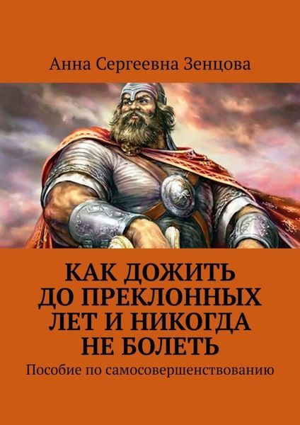 Обложка книги  «Как дожить до преклонных лет и никогда не болеть. Пособие по самосовершенствованию»