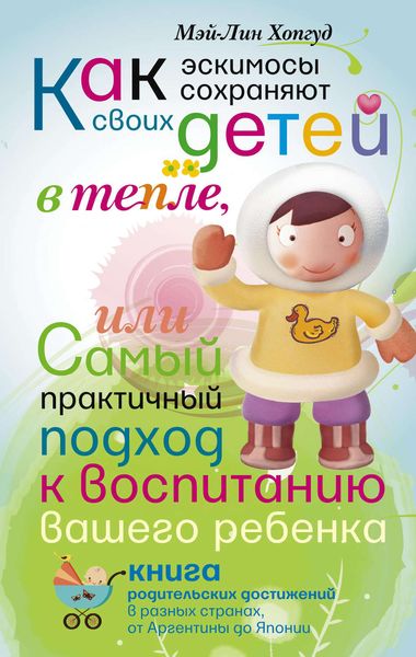 Обложка книги  «Как эскимосы сохраняют своих детей в тепле, или Самый практичный подход к воспитанию вашего ребенка»