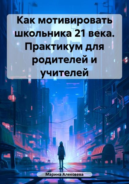 Обложка книги  «Как мотивировать школьника 21 века. Практикум для родителей и учителей»