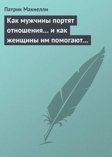 Обложка книги  «Как мужчины портят отношения… и как женщины им помогают в этом»