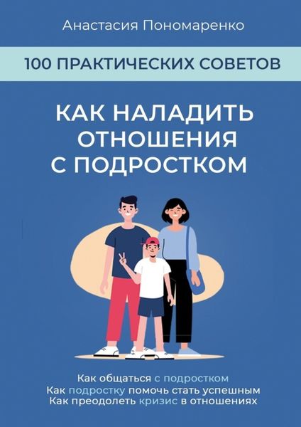 Обложка книги  «Как наладить отношения с подростком. 100 практических советов. Как общаться с подростком. Как подростку помочь стать успешным. Как преодолеть кризис в отношениях»